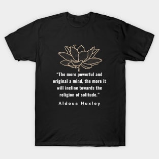 Aldous Leonard Huxley quote: The more powerful and original a mind, the more it will incline towards the religion of solitude. T-Shirt